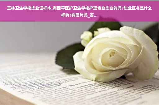 玉林卫生学校毕业证样本,有四平医护卫生学校护理专业毕业的吗?毕业证书是什么样的?有图片吗_百...