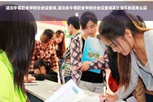 湖北中等职业学校毕业证查询,湖北省中等职业学校毕业证查询系统查不到是怎么回事