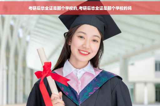 考研后毕业证是那个学校的,考研后毕业证是那个学校的吗