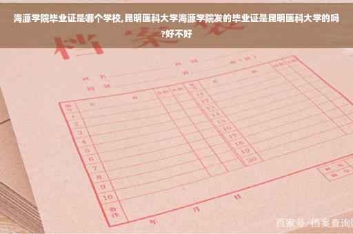 海源学院毕业证是哪个学校,昆明医科大学海源学院发的毕业证是昆明医科大学的吗?好不好