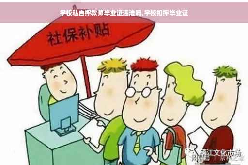 学校私自押教师毕业证违法吗,学校扣押毕业证