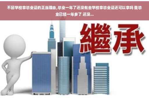 不回学校拿毕业证的正当理由,毕业一年了还没有去学校拿毕业证还可以拿吗 我毕业已经一年多了 还没... 不回学校拿毕业证的正当理由,毕业一年了还没有去学校拿毕业证还可以拿吗 我毕业已经一年多了 还没...