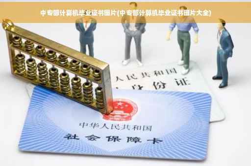 中专部计算机毕业证书图片(中专部计算机毕业证书图片大全)