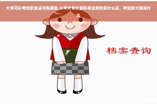 大专可以考的职业证书有哪些,大学大专计算机考试考的是什么证,考试的大纲是什么 大专可以考的职业证书有哪些,大学大专计算机考试考的是什么证,考试的大纲是什么