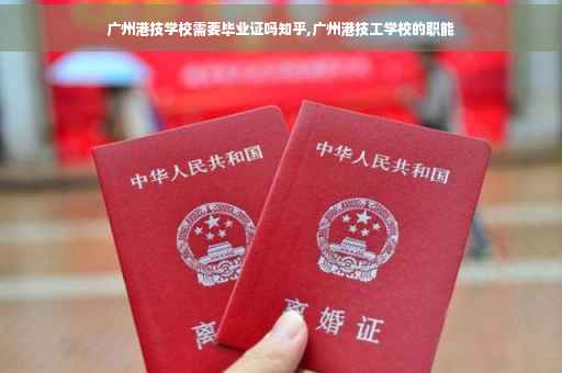 广州港技学校需要毕业证吗知乎,广州港技工学校的职能