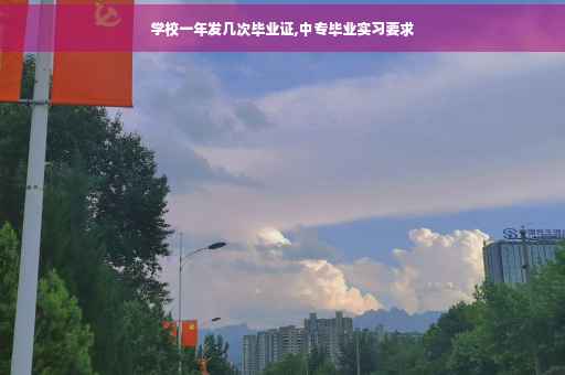 学校一年发几次毕业证,中专毕业实习要求