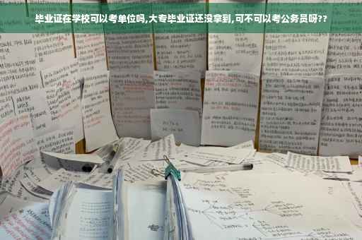 毕业证在学校可以考单位吗,大专毕业证还没拿到,可不可以考公务员呀??