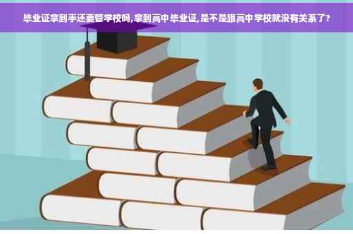 毕业证拿到手还要管学校吗,拿到高中毕业证,是不是跟高中学校就没有关系了?