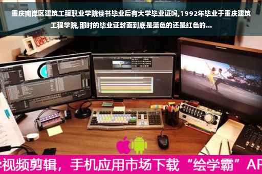重庆南岸区建筑工程职业学院读书毕业后有大学毕业证吗,1992年毕业于重庆建筑工程学院,那时的毕业证封面到底是蓝色的还是红色的...