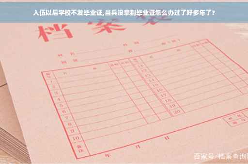 入伍以后学校不发毕业证,当兵没拿到毕业证怎么办过了好多年了?