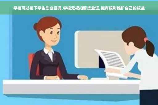 学校可以扣下学生毕业证吗,学校无权扣留毕业证,你有权利维护自己的权益