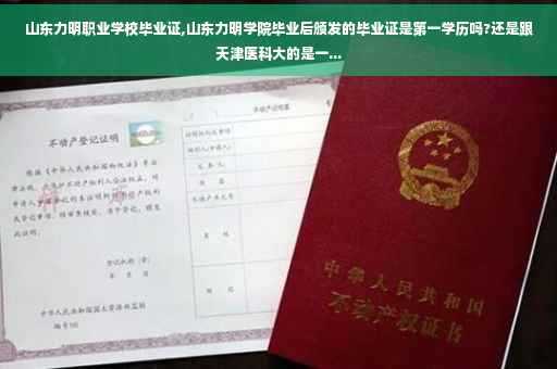 山东力明职业学校毕业证,山东力明学院毕业后颁发的毕业证是第一学历吗?还是跟天津医科大的是一...