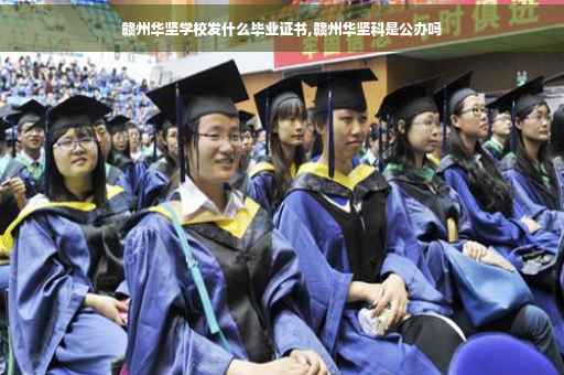 赣州华坚学校发什么毕业证书,赣州华坚科是公办吗