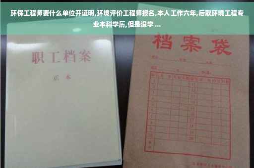 环保工程师要什么单位开证明,环境评价工程师报名,本人工作六年,后取环境工程专业本科学历,但是没学 ...