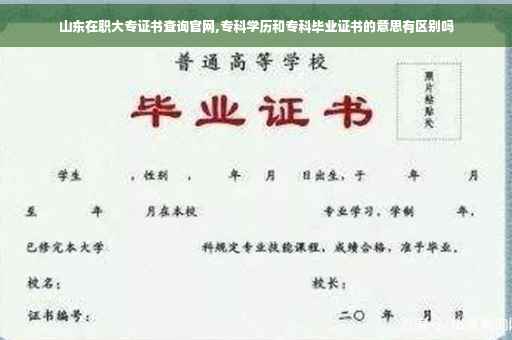 山东在职大专证书查询官网,专科学历和专科毕业证书的意思有区别吗