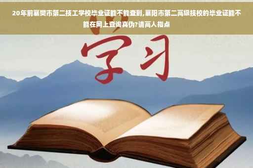 20年前襄樊市第二技工学校毕业证能不能查到,襄阳市第二高级技校的毕业证能不能在网上查询真伪?请高人指点