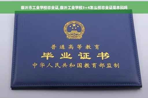 临沂市工业学校毕业证,临沂工业学校3+4怎么样毕业证是本科吗
