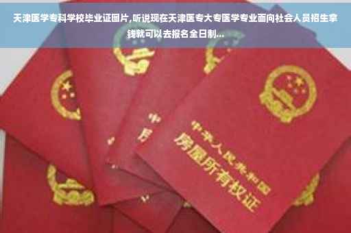 天津医学专科学校毕业证图片,听说现在天津医专大专医学专业面向社会人员招生拿钱就可以去报名全日制...