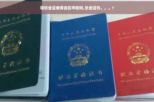 领毕业证老师会在学校吗,毕业证书。。。?