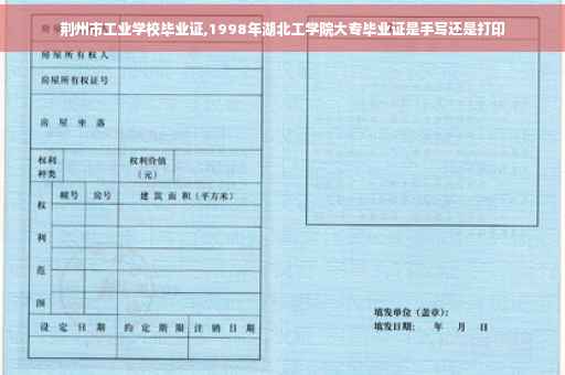 荆州市工业学校毕业证,1998年湖北工学院大专毕业证是手写还是打印