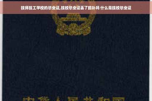 技师技工学校的毕业证,技校毕业证丢了能补吗 什么是技校毕业证