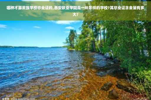哪种才算贵族学校毕业证的,西安欧亚学院是一所怎样的学校?其毕业证含金量有多大?