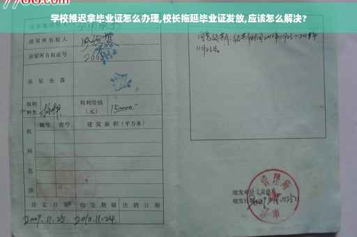 学校推迟拿毕业证怎么办理,校长拖延毕业证发放,应该怎么解决?