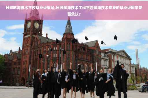 日照航海技术学校毕业证编号,日照航海技术工程学院航海技术专业的毕业证国家是否承认?