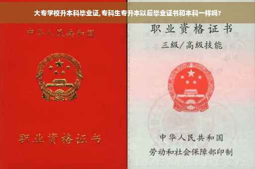 大专学校升本科毕业证,专科生专升本以后毕业证书和本科一样吗?