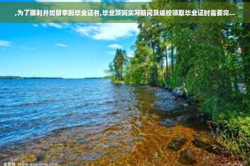 ,为了顺利并如期拿到毕业证书,毕业顶岗实习期间及返校领取毕业证时需要完...