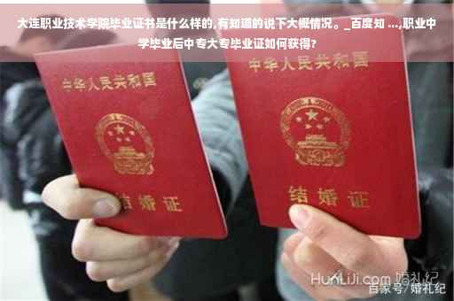 大连职业技术学院毕业证书是什么样的,有知道的说下大概情况。_百度知 ...,职业中学毕业后中专大专毕业证如何获得?