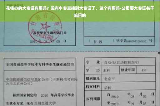 花钱办的大专证有用吗？没有中专直接到大专证了，这个有用吗-公司要大专证书干嘛用的