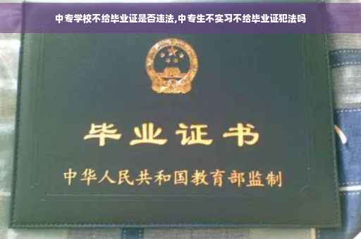 中专学校不给毕业证是否违法,中专生不实习不给毕业证犯法吗 中专学校不给毕业证是否违法,中专生不实习不给毕业证犯法吗