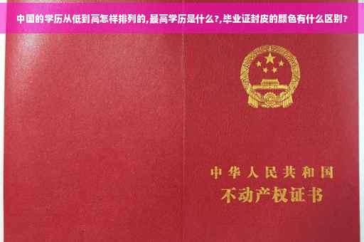 中国的学历从低到高怎样排列的,最高学历是什么?,毕业证封皮的颜色有什么区别?