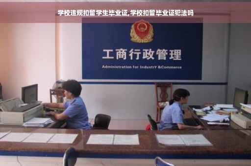 学校违规扣留学生毕业证,学校扣留毕业证犯法吗