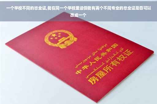一个学校不同的毕业证,我在同一个学校里读但我有两个不同专业的毕业证是否可以改成一个
