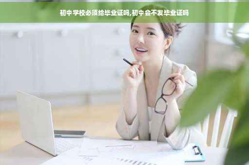 初中学校必须给毕业证吗,初中会不发毕业证吗