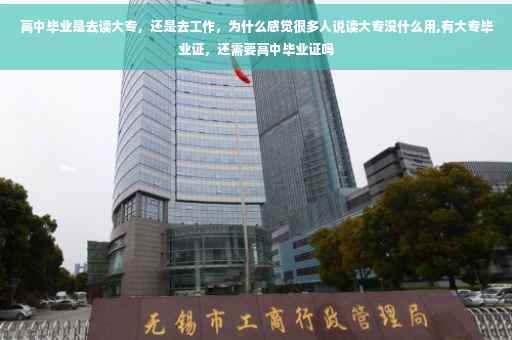 高中毕业是去读大专，还是去工作，为什么感觉很多人说读大专没什么用,有大专毕业证，还需要高中毕业证吗