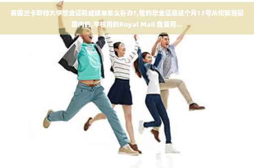 英国兰卡斯特大学毕业证和成绩单怎么补办?,我的毕业证是这个月13号从伦敦寄回国内的,学校用的Royal Mail 我要用...