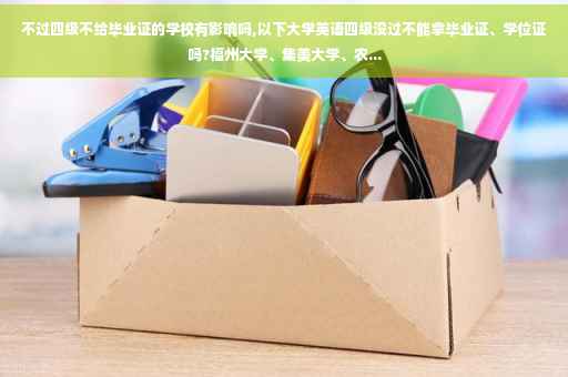 不过四级不给毕业证的学校有影响吗,以下大学英语四级没过不能拿毕业证、学位证吗?福州大学、集美大学、农...