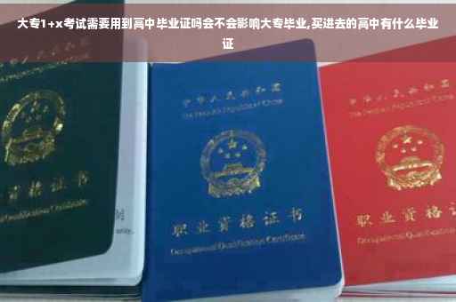 大专1+x考试需要用到高中毕业证吗会不会影响大专毕业,买进去的高中有什么毕业证