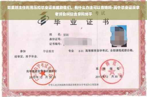 如果班主任利用压扣毕业证来威胁我们，有什么办法可以告她吗-高中毕业证没拿老师会叫你去拿吗知乎