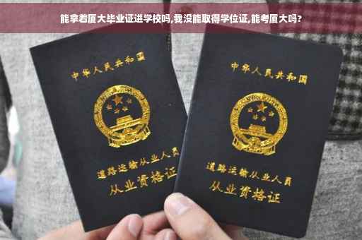 能拿着厦大毕业证进学校吗,我没能取得学位证,能考厦大吗?