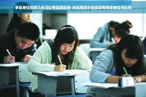 事业单位技师几年可以考高级技师-本科用高中毕业证考事业单位可以吗
