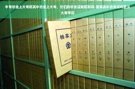中专毕业上大专和高中毕业上大专，它们的毕业证有区别吗-要拿高中毕业证吗武汉大专学历