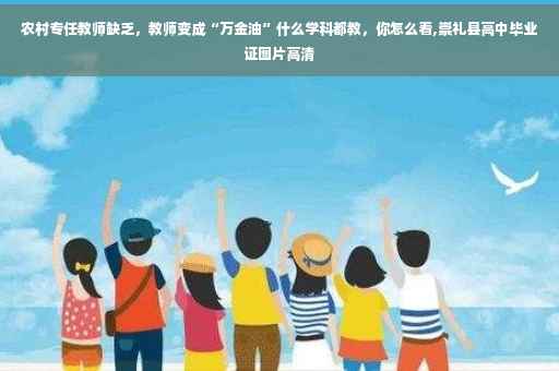 农村专任教师缺乏，教师变成“万金油”什么学科都教，你怎么看,崇礼县高中毕业证图片高清