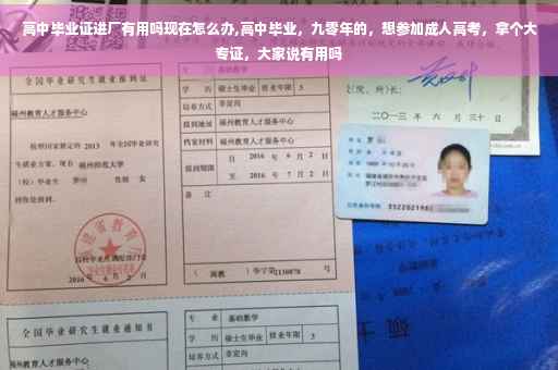 高中毕业证进厂有用吗现在怎么办,高中毕业，九零年的，想参加成人高考，拿个大专证，大家说有用吗