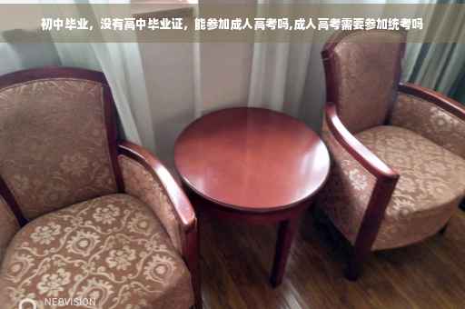 初中毕业，没有高中毕业证，能参加成人高考吗,成人高考需要参加统考吗