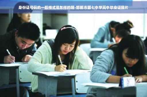 身份证号码的一般格式是怎样的啊-邯郸市第七中学高中毕业证图片