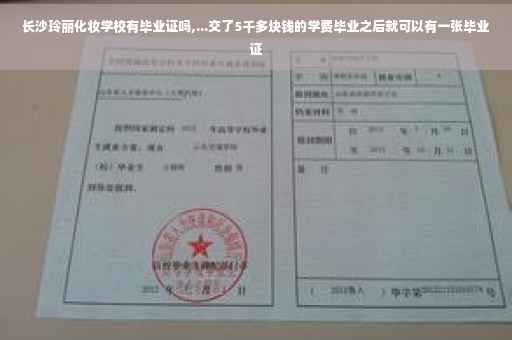 长沙玲丽化妆学校有毕业证吗,...交了5千多块钱的学费毕业之后就可以有一张毕业证